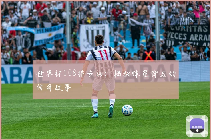 世界杯108将专访：揭秘球星背后的传奇故事