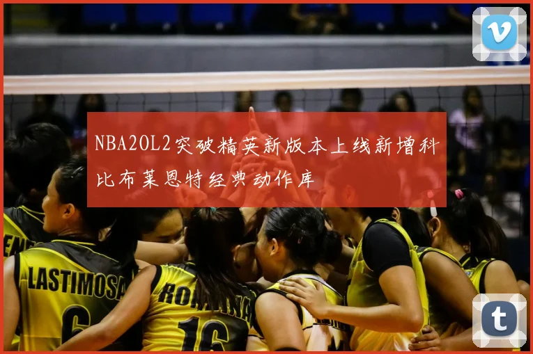 NBA2OL2突破精英新版本上线新增科比布莱恩特经典动作库
