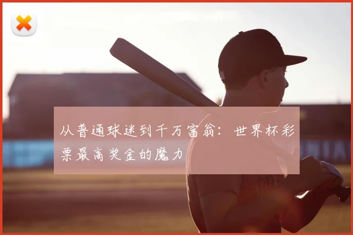 从普通球迷到千万富翁：世界杯彩票最高奖金的魔力
