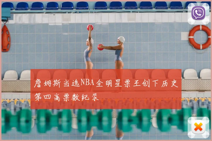 詹姆斯当选NBA全明星票王创下历史第四高票数纪录