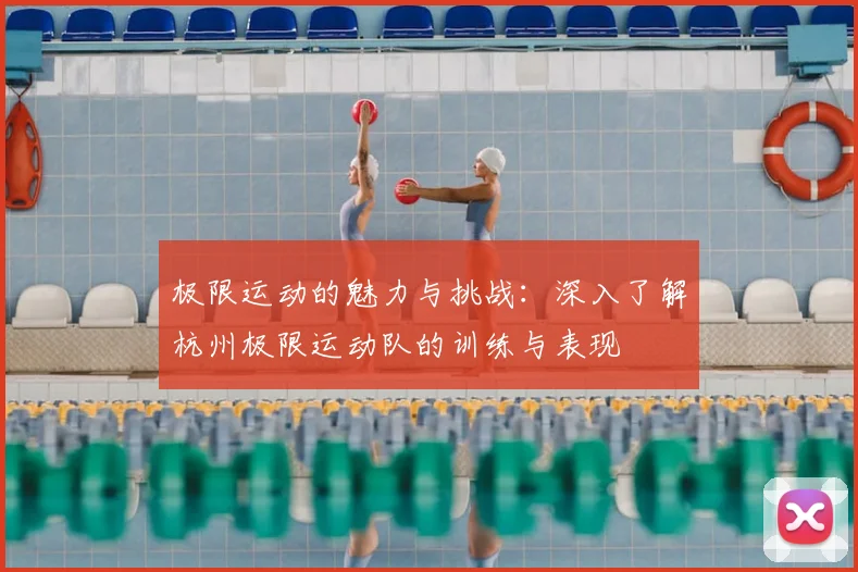 极限运动的魅力与挑战：深入了解杭州极限运动队的训练与表现