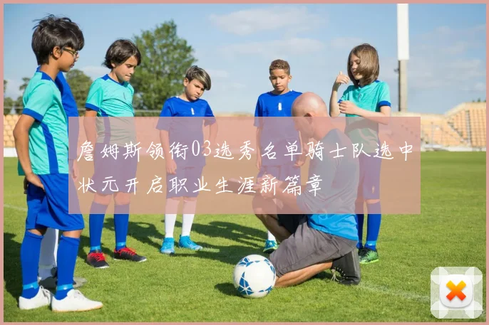 詹姆斯领衔03选秀名单骑士队选中状元开启职业生涯新篇章