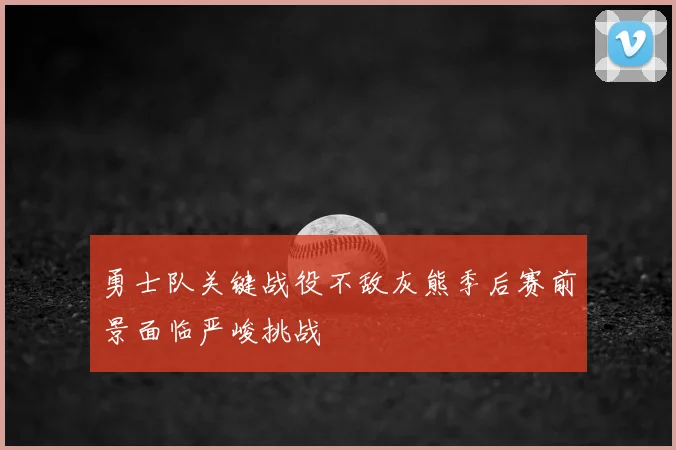 勇士队关键战役不敌灰熊季后赛前景面临严峻挑战