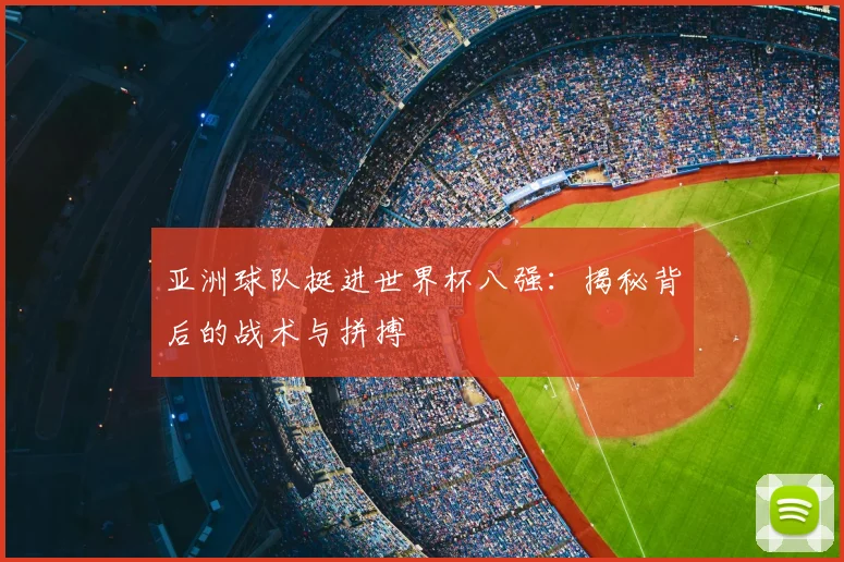 亚洲球队挺进世界杯八强：揭秘背后的战术与拼搏