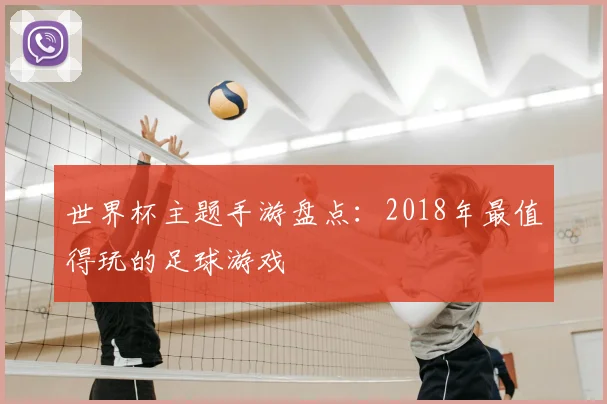 世界杯主题手游盘点：2018年最值得玩的足球游戏