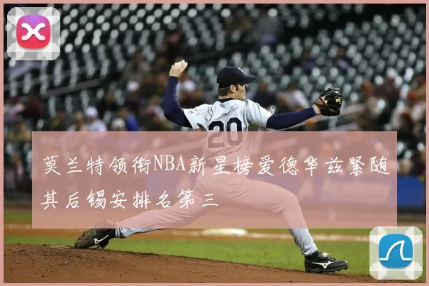 莫兰特领衔NBA新星榜爱德华兹紧随其后锡安排名第三