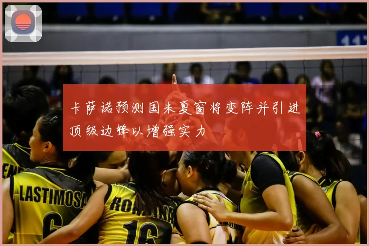 卡萨诺预测国米夏窗将变阵并引进顶级边锋以增强实力