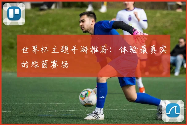 世界杯主题手游推荐：体验最真实的绿茵赛场