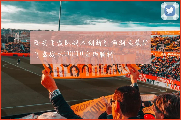 西安飞盘队战术创新引领潮流最新飞盘战术TOP10全面解析
