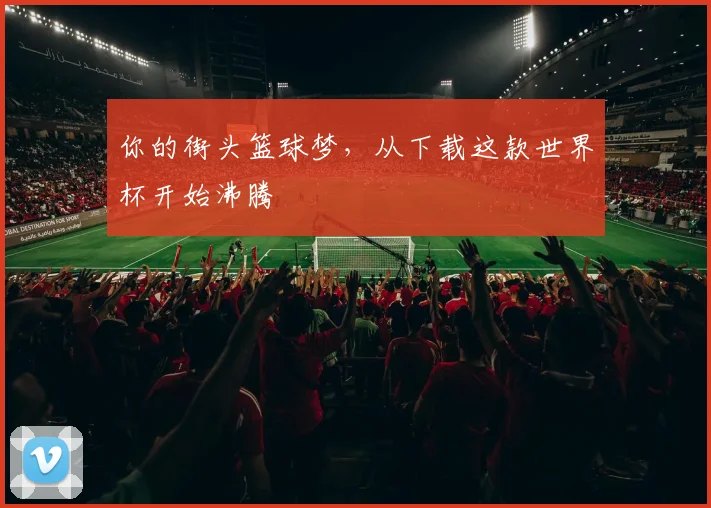 你的街头篮球梦，从下载这款世界杯开始沸腾