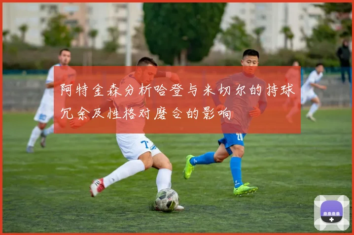 阿特金森分析哈登与米切尔的持球冗余及性格对磨合的影响