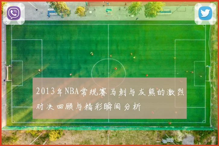 2013年NBA常规赛马刺与灰熊的激烈对决回顾与精彩瞬间分析