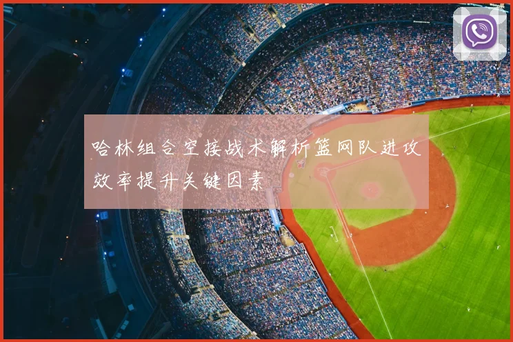 哈林组合空接战术解析篮网队进攻效率提升关键因素