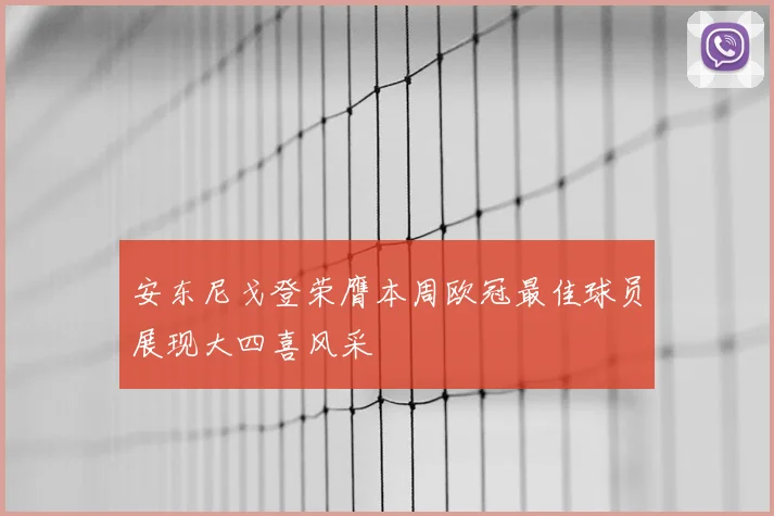 安东尼戈登荣膺本周欧冠最佳球员展现大四喜风采