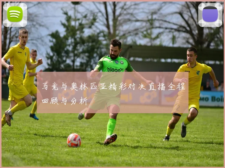 马竞与奥林匹亚精彩对决直播全程回顾与分析