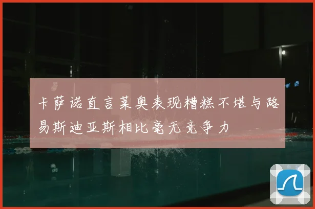 卡萨诺直言莱奥表现糟糕不堪与路易斯迪亚斯相比毫无竞争力