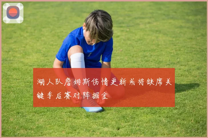 湖人队詹姆斯伤情更新或将缺席关键季后赛对阵掘金
