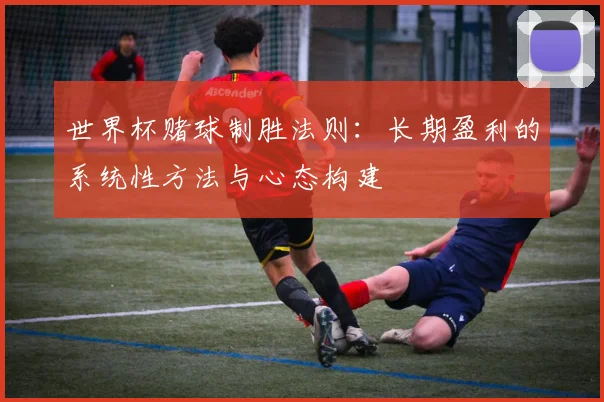 世界杯赌球制胜法则：长期盈利的系统性方法与心态构建