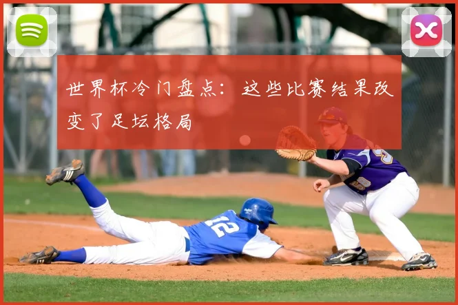 世界杯冷门盘点：这些比赛结果改变了足坛格局
