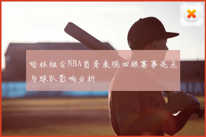 哈林组合NBA首秀表现回顾赛事亮点与球队影响分析