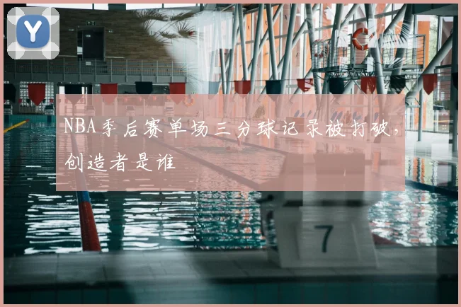 NBA季后赛单场三分球记录被打破，创造者是谁