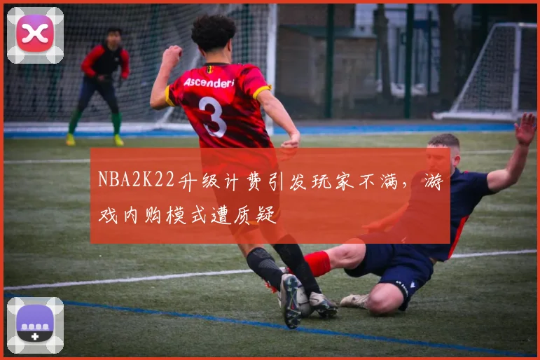 NBA2K22升级计费引发玩家不满,游戏内购模式遭质疑