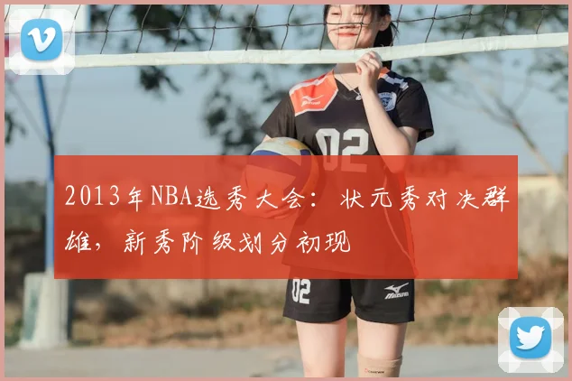 2013年NBA选秀大会：状元秀对决群雄，新秀阶级划分初现