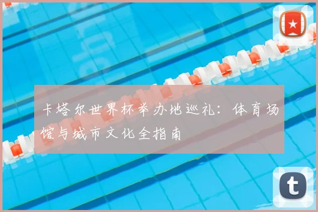 卡塔尔世界杯举办地巡礼：体育场馆与城市文化全指南