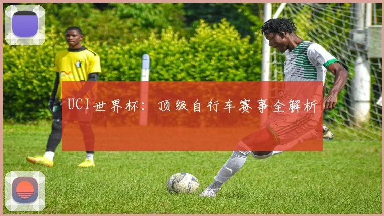 UCI世界杯:顶级自行车赛事全解析