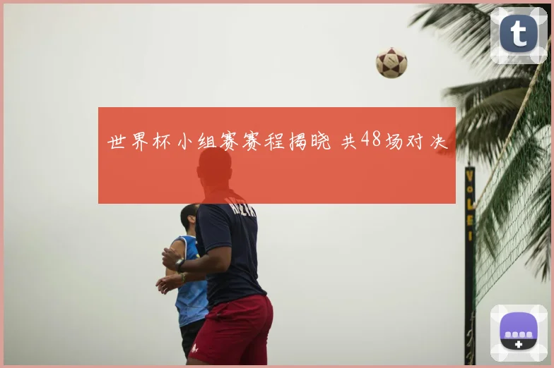 世界杯小组赛赛程揭晓 共48场对决