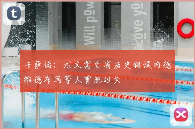 卡萨诺：尤文需自省历史错误内德维德布冯等人曾犯过失