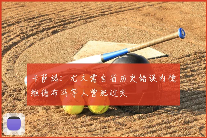 卡萨诺：尤文需自省历史错误内德维德布冯等人曾犯过失