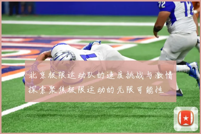 北京极限运动队的速度挑战与激情探索聚焦极限运动的无限可能性
