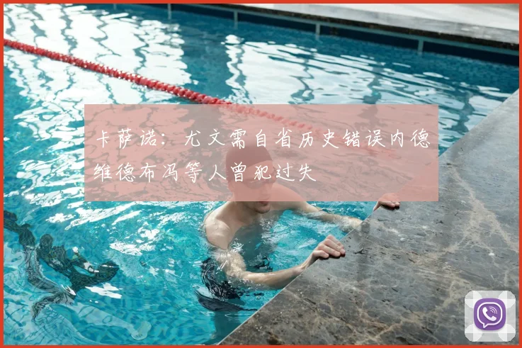 卡萨诺：尤文需自省历史错误内德维德布冯等人曾犯过失