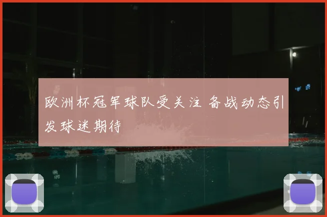 欧洲杯冠军球队受关注 备战动态引发球迷期待