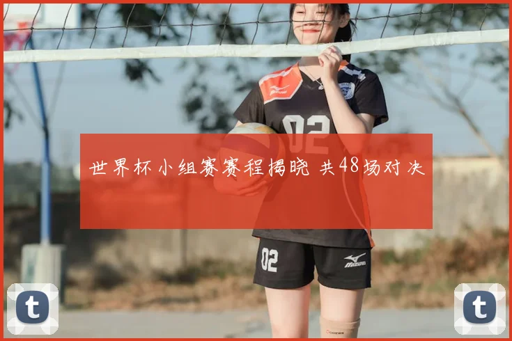 世界杯小组赛赛程揭晓 共48场对决