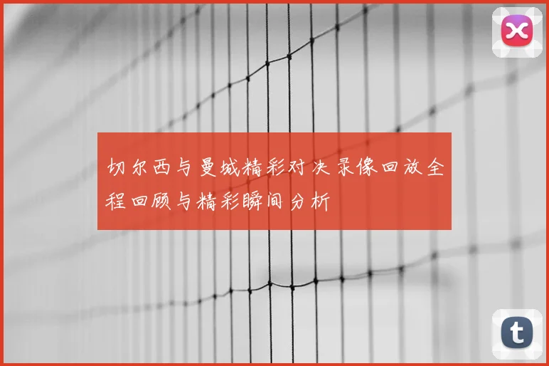 切尔西与曼城精彩对决录像回放全程回顾与精彩瞬间分析