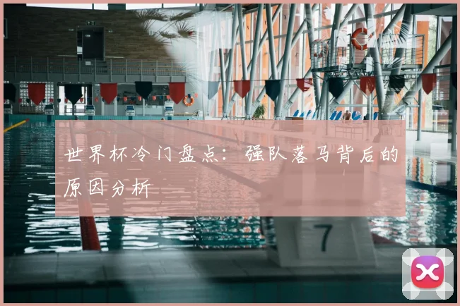 世界杯冷门盘点：强队落马背后的原因分析