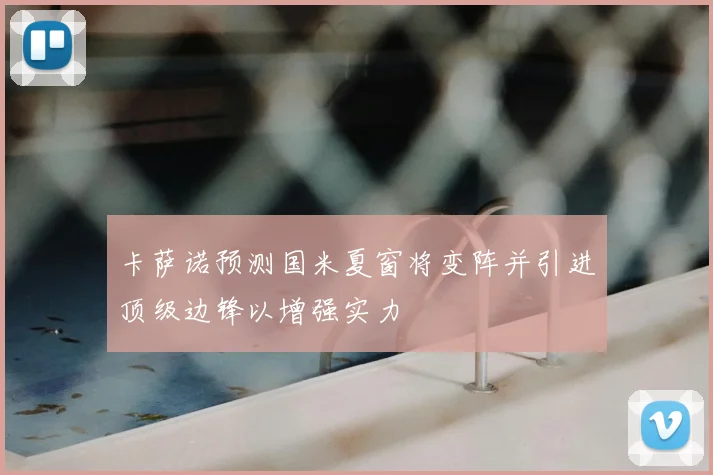 卡萨诺预测国米夏窗将变阵并引进顶级边锋以增强实力