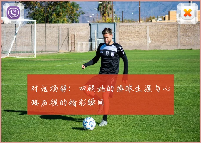 对话杨静：回顾她的排球生涯与心路历程的精彩瞬间
