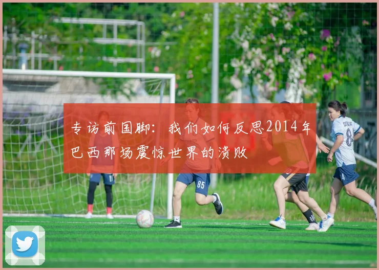 专访前国脚：我们如何反思2014年巴西那场震惊世界的溃败