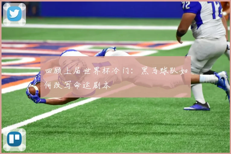 回顾上届世界杯冷门：黑马球队如何改写命运剧本