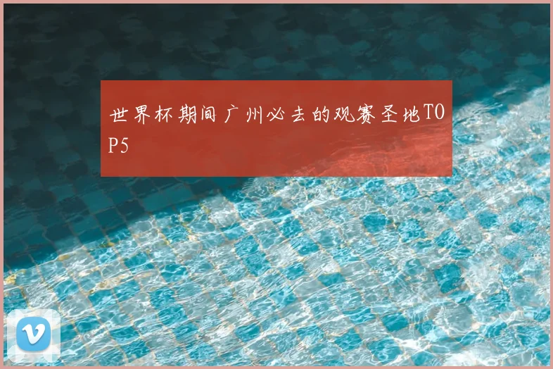 世界杯期间广州必去的观赛圣地TOP5