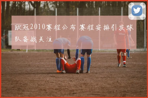 欧冠2010赛程公布 赛程安排引发球队备战关注