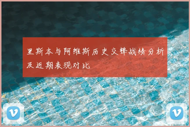 里斯本与阿维斯历史交锋战绩分析及近期表现对比
