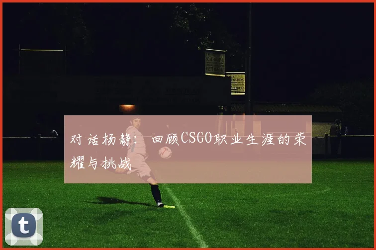 对话杨静：回顾CSGO职业生涯的荣耀与挑战