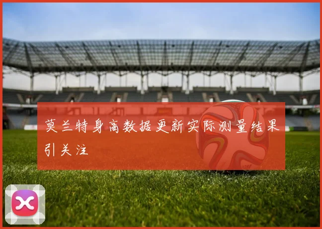 莫兰特身高数据更新实际测量结果引关注