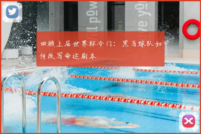 回顾上届世界杯冷门：黑马球队如何改写命运剧本