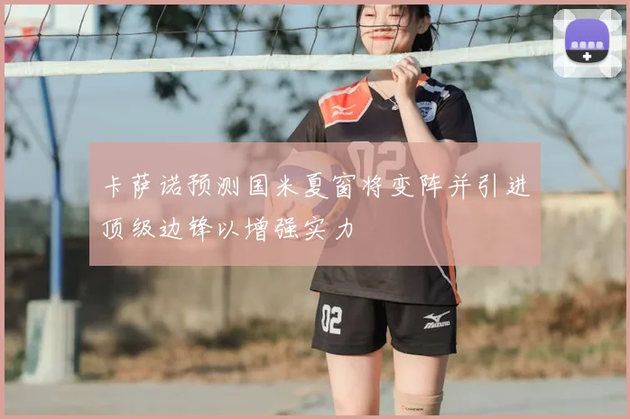 卡萨诺预测国米夏窗将变阵并引进顶级边锋以增强实力