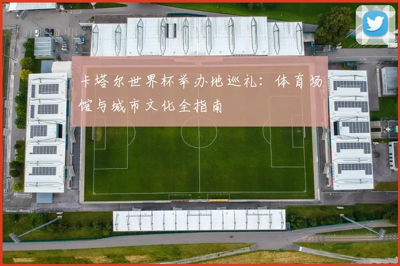 卡塔尔世界杯举办地巡礼：体育场馆与城市文化全指南